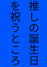 推しの誕生日を祝うところ
