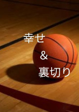 幸せと裏切りのバスケットボール