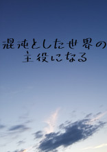 混沌とした世界の主役になる