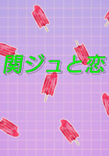 関ジュと恋