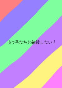 6つ子と雑談したい!