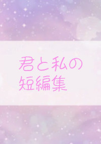 君と私の短編集 。