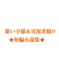 歌い手&実況者 ★短編小説集★
