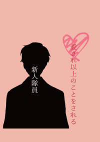 愛されまくる以上のことをされる愛され新人隊員