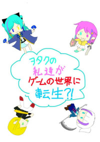 ヲタクの私達がゲームの世界に転生?!