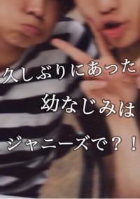 久しぶりにあった幼なじみはジャニーズで?!〜ジャニオタの私はどうなるの?!〜