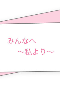 みんなへ〜私より~