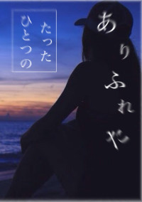 ありふれた、たったひとつの。