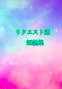リクエスト型短編集