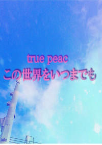 True peacこの世界をいつまでも