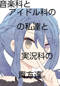 音楽科とアイドル科の私達と実況科貴方達。