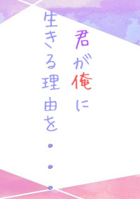 君が俺に生きる理由を…