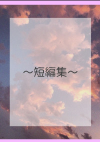 〜短編集〜
