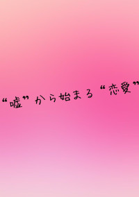 “嘘”から始まる“恋愛”