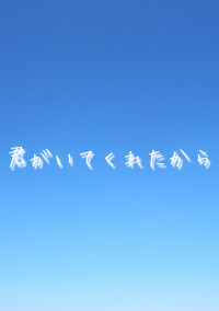 君がいてくれたから