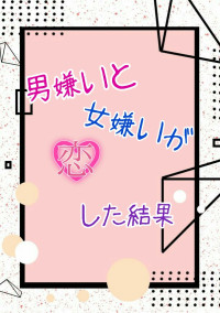男嫌いと女嫌いが恋した結果