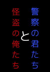 怪盗の俺たちと警察の君たち