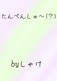 たんぺんしゅ〜(?)