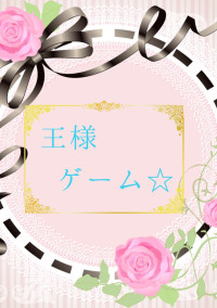 王様ゲーム☆【完結】