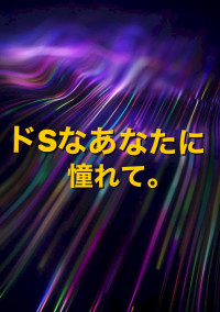 ドSなあなたに憧れて。