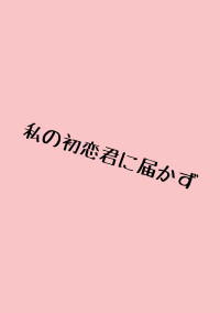 私の初恋君に届かず