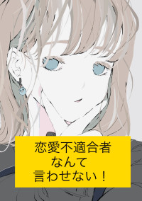 恋愛不適合者なんて言わせない!