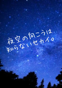 夜空の向こうは知らないセカイ。