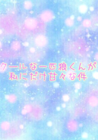 クールな一匹狼くんが私にだけ甘々な件