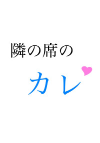 隣の席のカレ☆*。