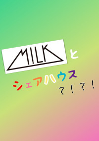 M!LKとシェアハウス?!?!