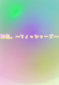 初恋。〜フィッシャーズ〜