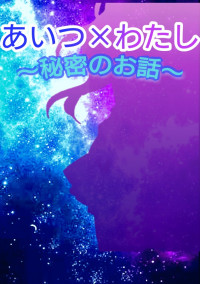 あいつ×わたし~秘密のお話~