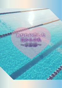 あなたに恋した日からの私~水泳部~