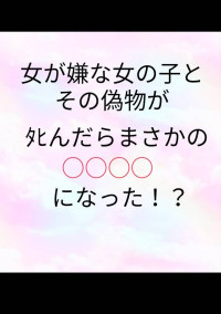 女が嫌な女の子とその偽物が一緒にタヒんだらまさかの○○○○になった!?