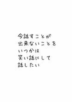今話すことが出来ないことをいつかは、笑い話にして話したい