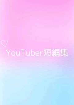 YouTuberとの恋 〜短編集〜