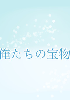 俺たちの宝物