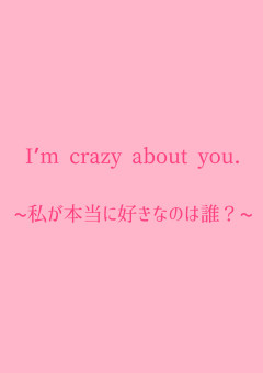 I’m crazy about you.~私が本当に好きなのは誰？~