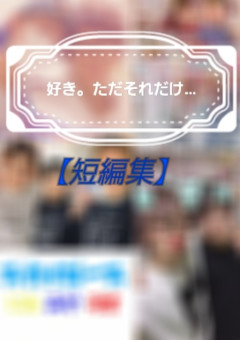 好き。ただそれだけ…【短編集】