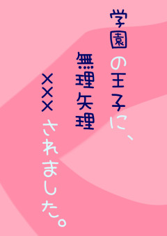 学園の王子に,無理矢理×××されました。