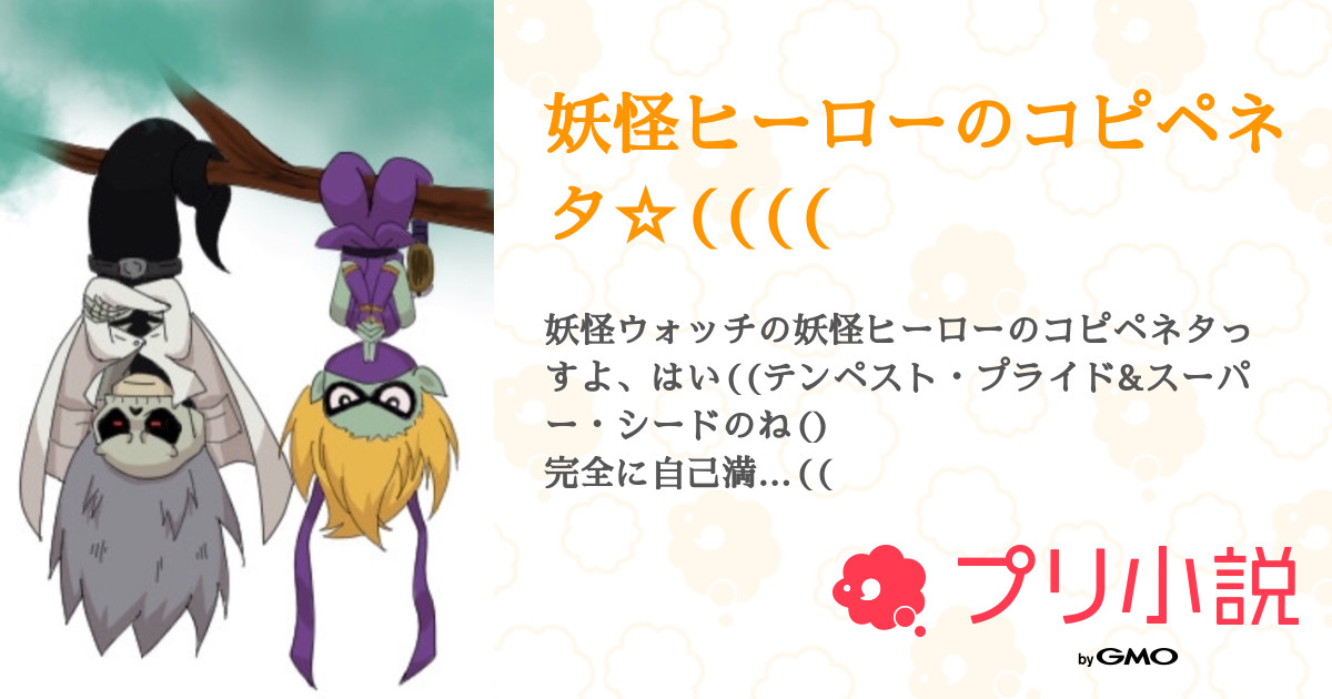 妖怪ヒーローのコピペネタ 全48話 連載中 六年小雪 ちょっとずつ書くよさんの小説 無料スマホ夢小説ならプリ小説 Bygmo