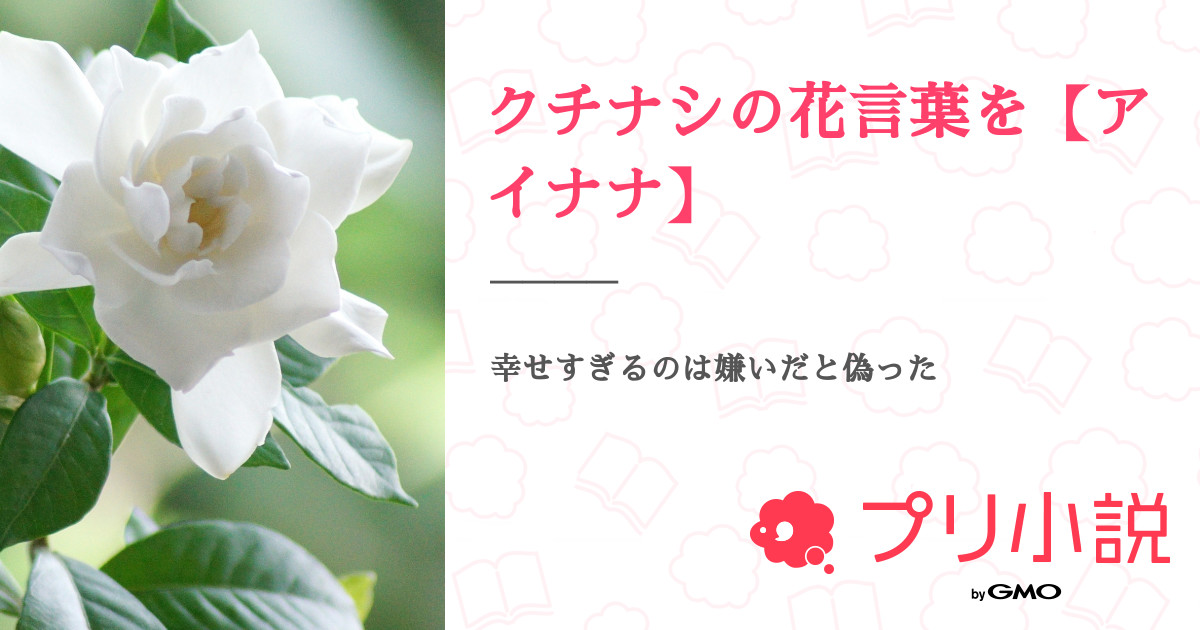 クチナシの花言葉を アイナナ 全25話 連載中 紫野さんの夢小説 無料スマホ夢小説ならプリ小説 Bygmo