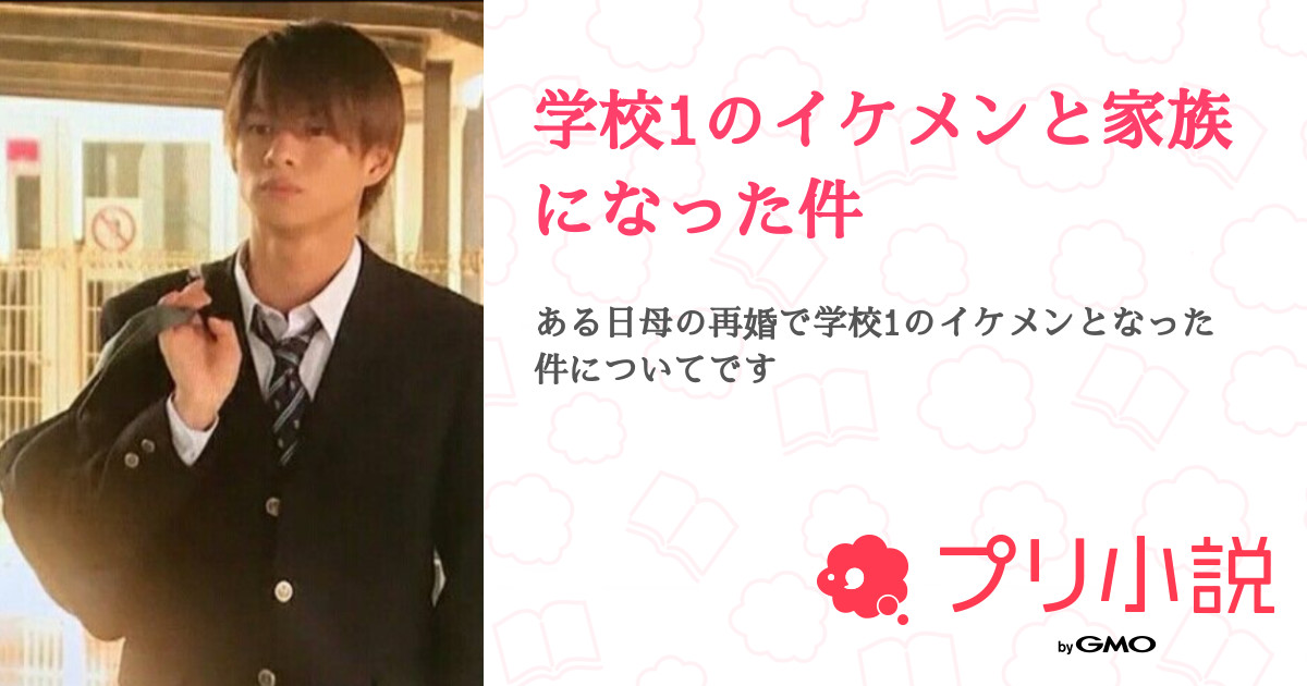 学校1のイケメンと家族になった件 全24話 連載中 日向乃 さんの夢小説 無料スマホ夢小説ならプリ小説 Bygmo