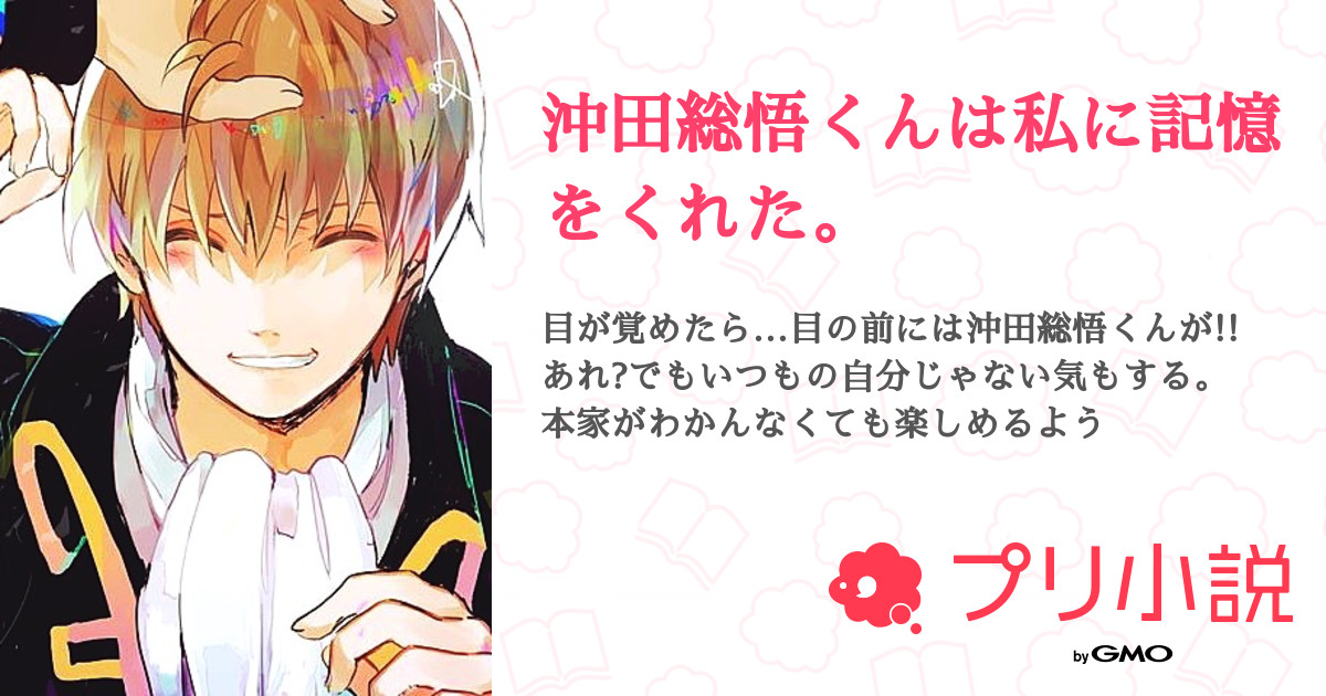 沖田総悟くんは私に記憶をくれた 全17話 連載中 なーなさんの夢小説 無料スマホ夢小説ならプリ小説 Bygmo