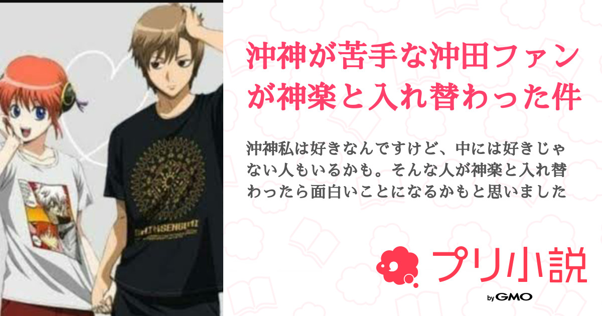 沖神が苦手な沖田ファンが神楽と入れ替わった件 全19話 連載中 舞衣 さんの夢小説 無料スマホ夢小説ならプリ小説 Bygmo