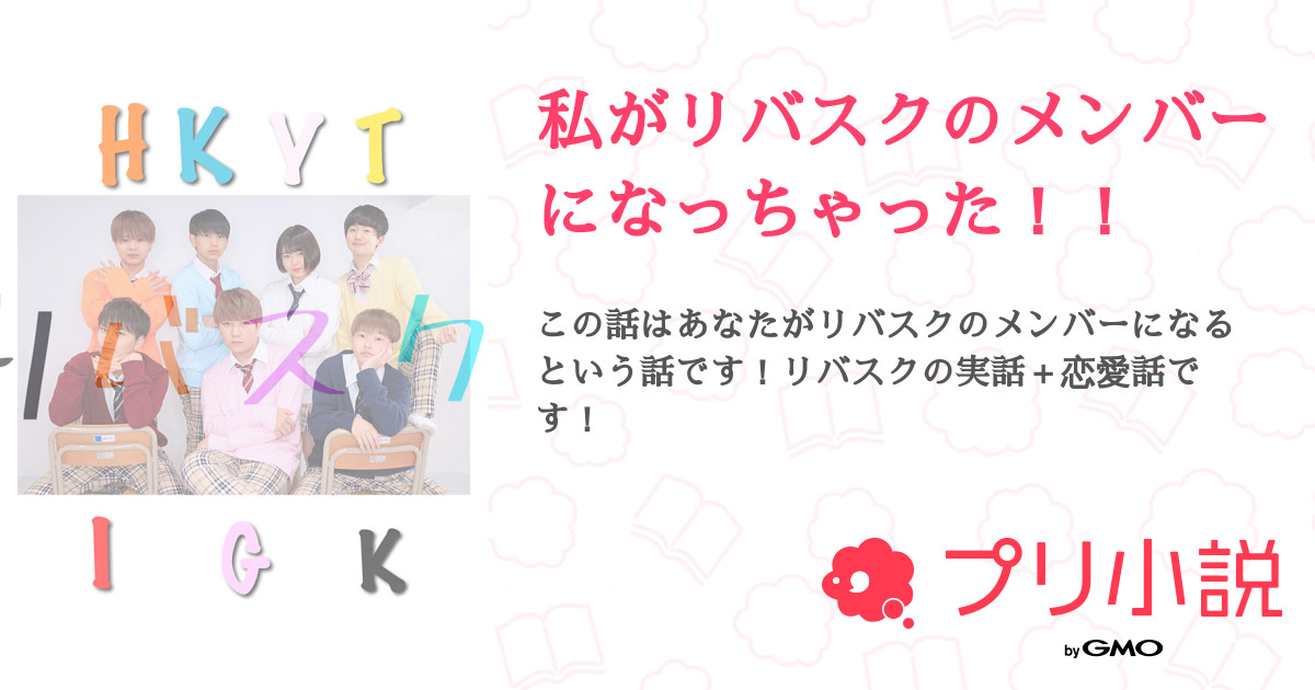 第8話 Original Video 私がリバスクのメンバーになっちゃった 無料ケータイ夢小説ならプリ小説 Bygmo