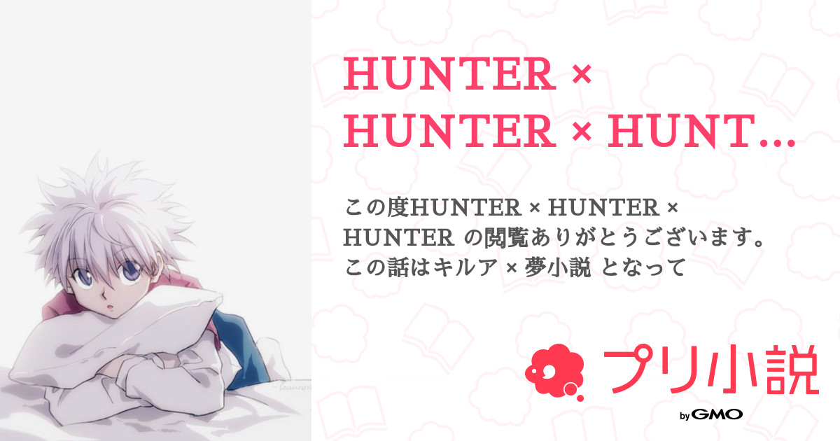 Hunter Hunter Hunter 全54話 完結 みつちゃんだお さんの小説 無料スマホ夢小説ならプリ小説 Bygmo