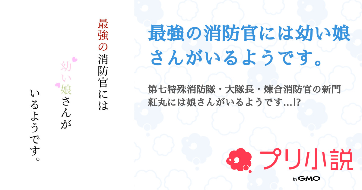 最強の消防官には幼い娘さんがいるようです 全7話 連載中 澪 Rei さんの夢小説 無料スマホ夢小説ならプリ小説 Bygmo