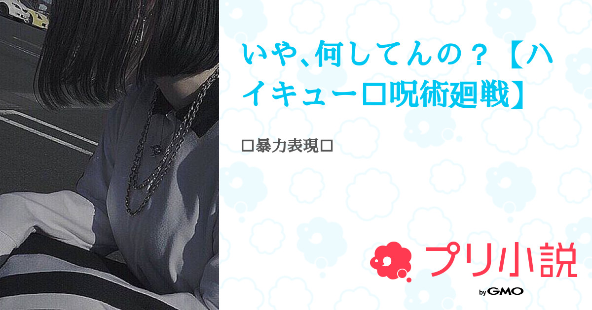 いや 何してんの ハイキュー 呪術廻戦 全13話 連載中 んぼ飴 投稿休止中 タメおkさんの夢小説 無料スマホ夢小説 ならプリ小説 Bygmo