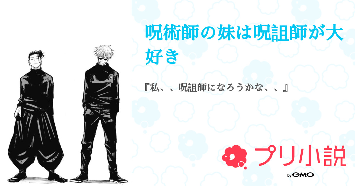 呪術師の妹は呪詛師が大好き 全39話 連載中 五 条 と 夏 油 の 女さんの夢小説 無料スマホ夢小説ならプリ小説 Bygmo